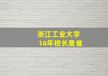 浙江工业大学16年校长是谁