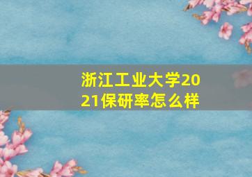 浙江工业大学2021保研率怎么样