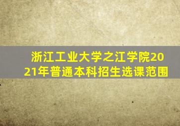 浙江工业大学之江学院2021年普通本科招生选课范围