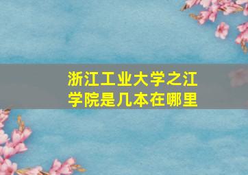 浙江工业大学之江学院是几本在哪里