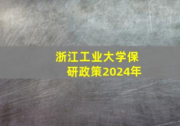 浙江工业大学保研政策2024年