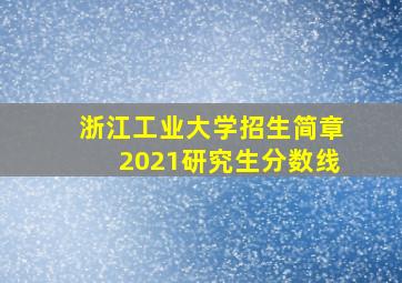 浙江工业大学招生简章2021研究生分数线