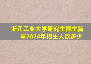 浙江工业大学研究生招生简章2024年招生人数多少