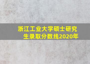 浙江工业大学硕士研究生录取分数线2020年