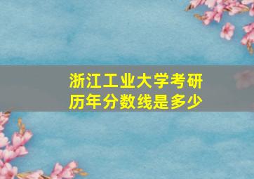 浙江工业大学考研历年分数线是多少