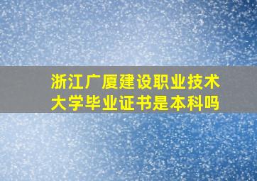 浙江广厦建设职业技术大学毕业证书是本科吗