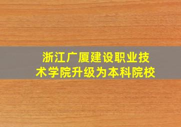 浙江广厦建设职业技术学院升级为本科院校