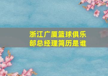 浙江广厦篮球俱乐部总经理简历是谁