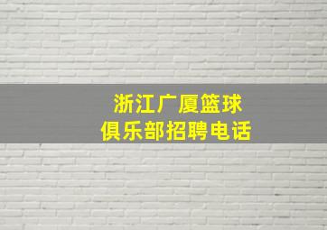 浙江广厦篮球俱乐部招聘电话