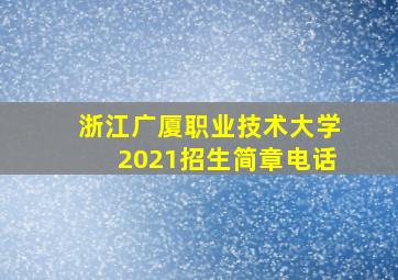 浙江广厦职业技术大学2021招生简章电话