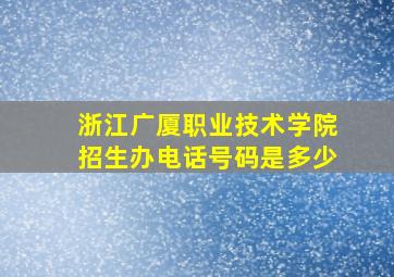 浙江广厦职业技术学院招生办电话号码是多少