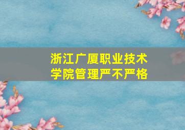 浙江广厦职业技术学院管理严不严格