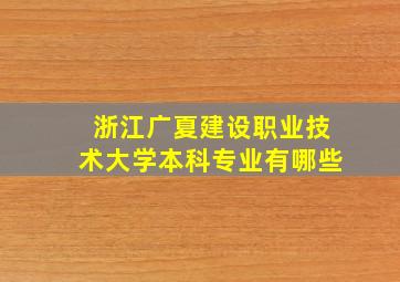 浙江广夏建设职业技术大学本科专业有哪些