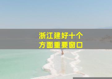 浙江建好十个方面重要窗口