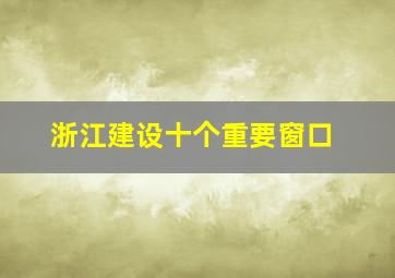 浙江建设十个重要窗口