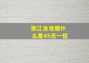 浙江当地烟什么是45元一包