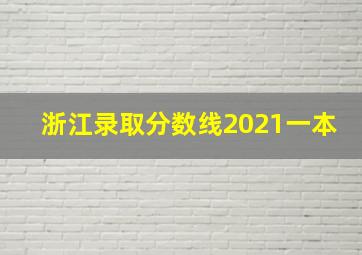 浙江录取分数线2021一本