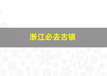 浙江必去古镇