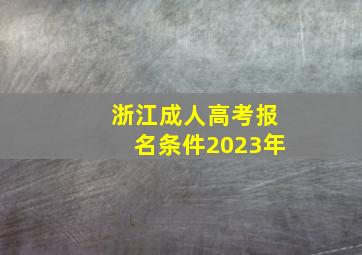 浙江成人高考报名条件2023年