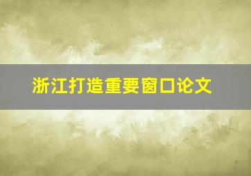 浙江打造重要窗口论文