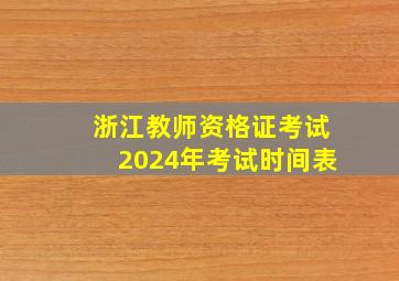 浙江教师资格证考试2024年考试时间表