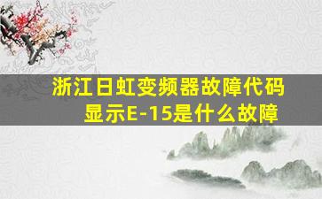 浙江日虹变频器故障代码显示E-15是什么故障