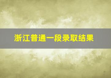 浙江普通一段录取结果