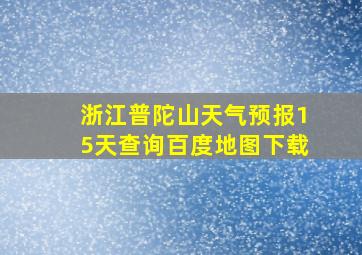 浙江普陀山天气预报15天查询百度地图下载