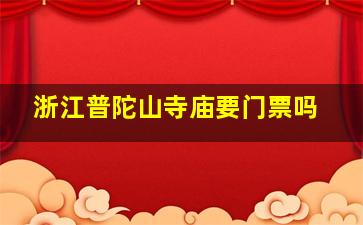 浙江普陀山寺庙要门票吗