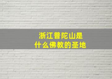 浙江普陀山是什么佛教的圣地