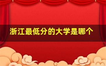 浙江最低分的大学是哪个