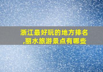 浙江最好玩的地方排名,丽水旅游景点有哪些