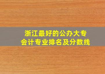 浙江最好的公办大专会计专业排名及分数线