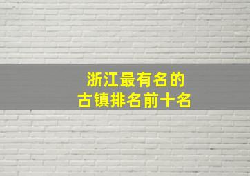 浙江最有名的古镇排名前十名