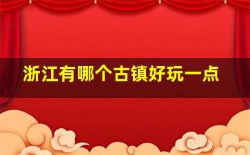 浙江有哪个古镇好玩一点