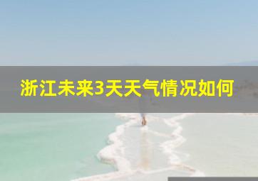 浙江未来3天天气情况如何