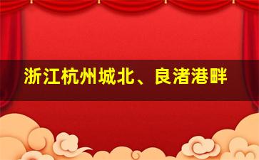 浙江杭州城北、良渚港畔