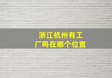 浙江杭州有工厂吗在哪个位置