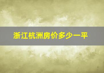 浙江杭洲房价多少一平