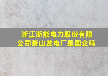 浙江浙能电力股份有限公司萧山发电厂是国企吗