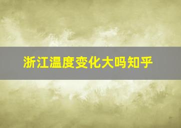 浙江温度变化大吗知乎