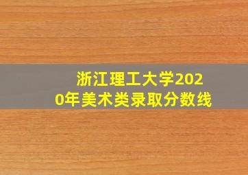 浙江理工大学2020年美术类录取分数线