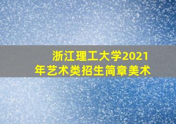 浙江理工大学2021年艺术类招生简章美术