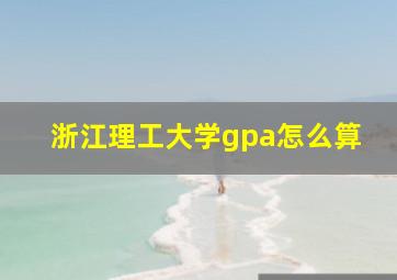 浙江理工大学gpa怎么算