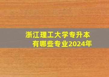 浙江理工大学专升本有哪些专业2024年