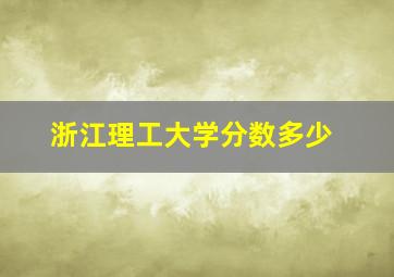 浙江理工大学分数多少