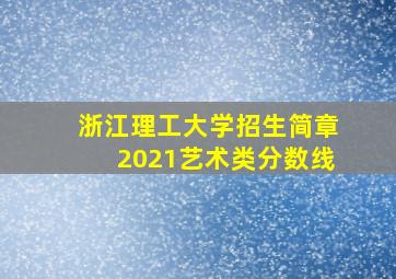 浙江理工大学招生简章2021艺术类分数线