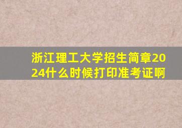 浙江理工大学招生简章2024什么时候打印准考证啊