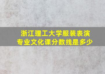 浙江理工大学服装表演专业文化课分数线是多少