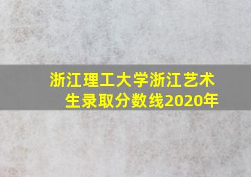 浙江理工大学浙江艺术生录取分数线2020年